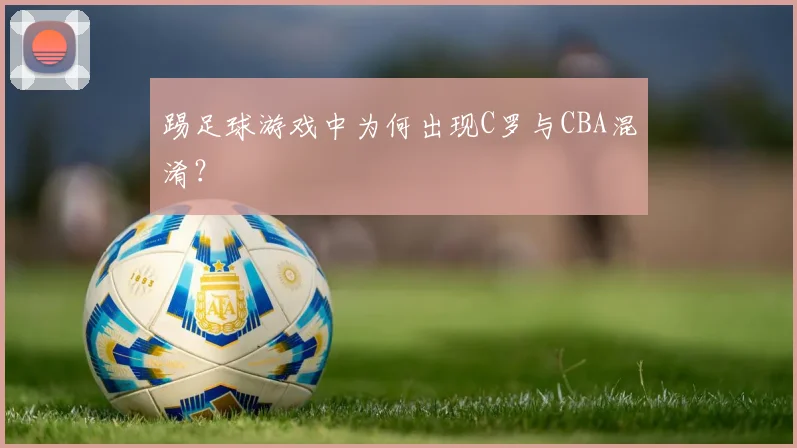踢足球游戏中为何出现C罗与CBA混淆？