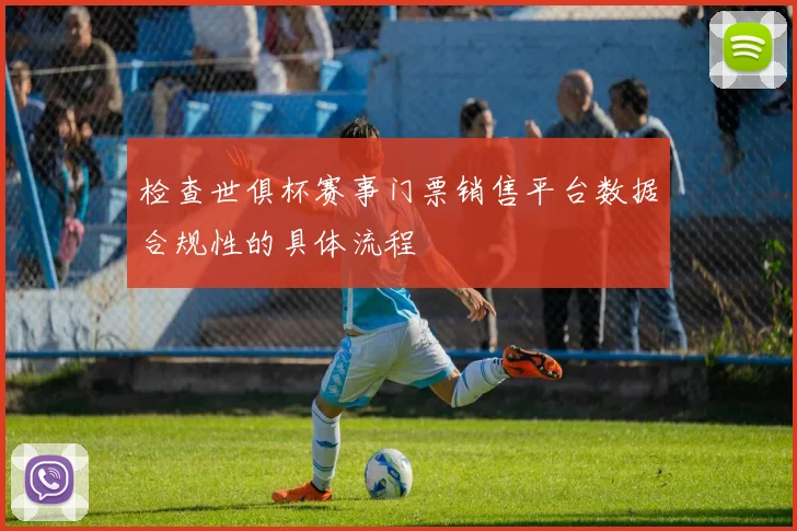 检查世俱杯赛事门票销售平台数据合规性的具体流程