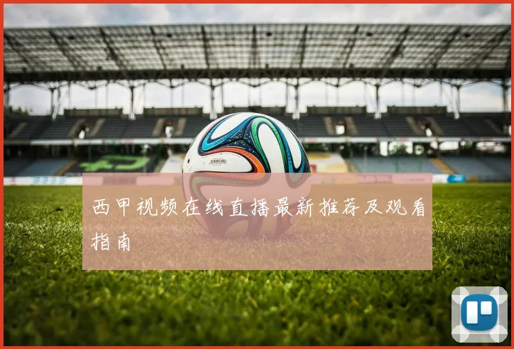 西甲视频在线直播最新推荐及观看指南