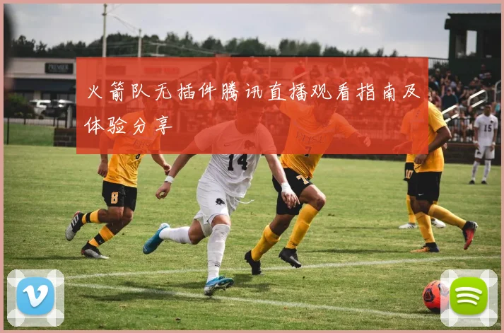 火箭队无插件腾讯直播观看指南及体验分享