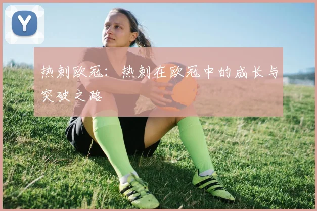 热刺欧冠：热刺在欧冠中的成长与突破之路