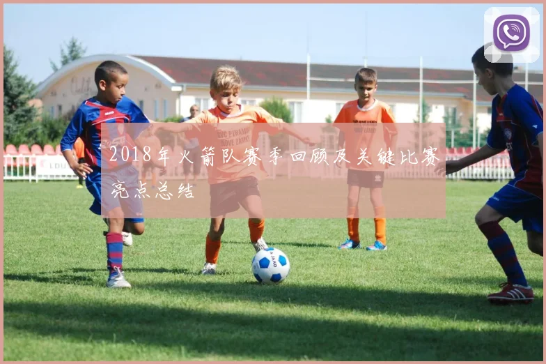 2018年火箭队赛季回顾及关键比赛亮点总结