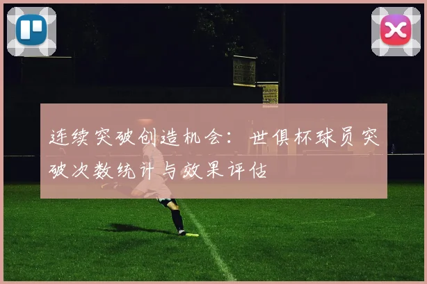 连续突破创造机会：世俱杯球员突破次数统计与效果评估