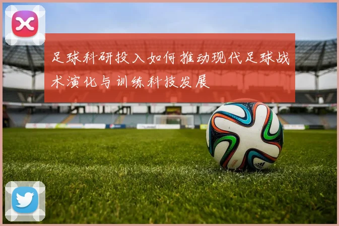 足球科研投入如何推动现代足球战术演化与训练科技发展