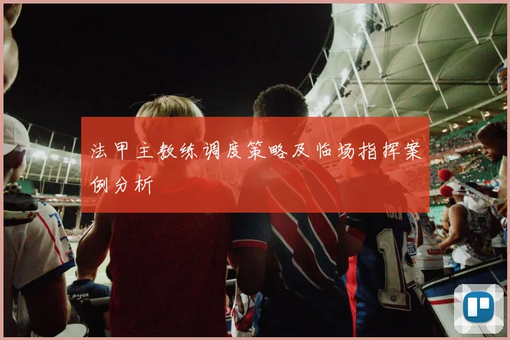 法甲主教练调度策略及临场指挥案例分析